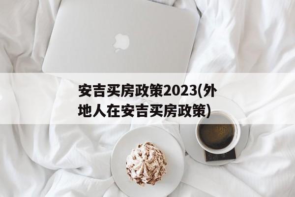 安吉买房政策2023(外地人在安吉买房政策)