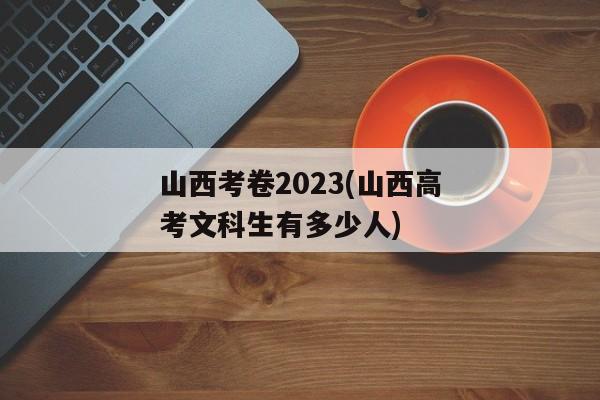 山西考卷2023(山西高考文科生有多少人)