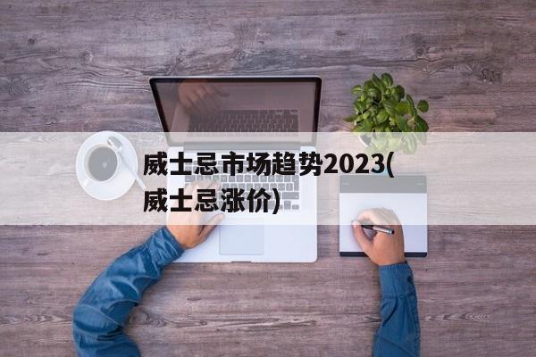 威士忌市场趋势2023(威士忌涨价)