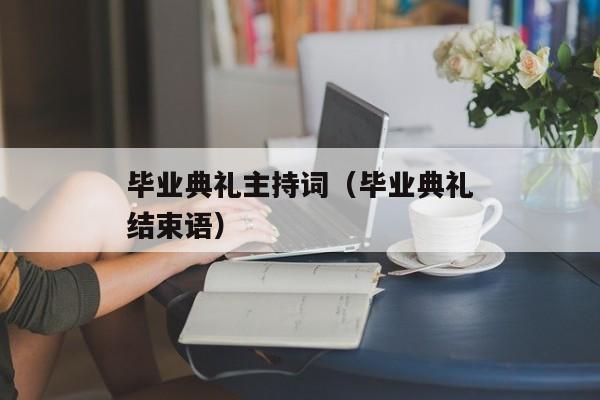 毕业典礼主持词（毕业典礼结束语）