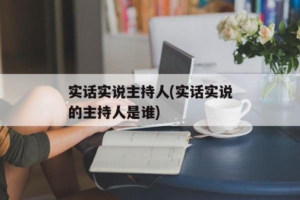 实话实说主持人(实话实说的主持人是谁)