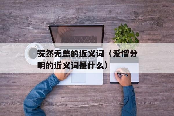 安然无恙的近义词（爱憎分明的近义词是什么）