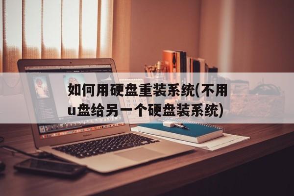 如何用硬盘重装系统(不用u盘给另一个硬盘装系统)