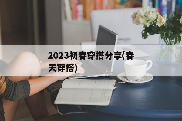 2023初春穿搭分享(春天穿搭)