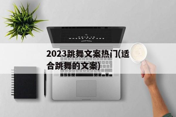 2023跳舞文案热门(适合跳舞的文案)