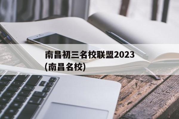 南昌初三名校联盟2023(南昌名校)