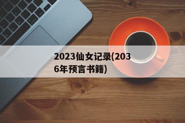 2023仙女记录(2036年预言书籍)