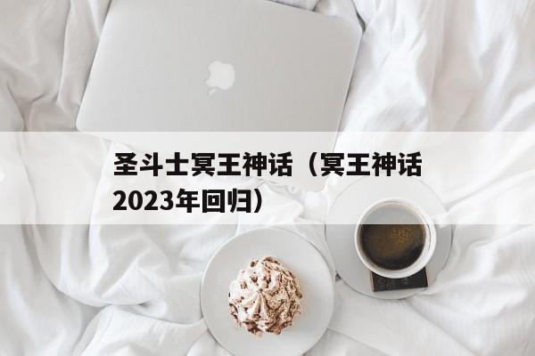 圣斗士冥王神话（冥王神话2023年回归）