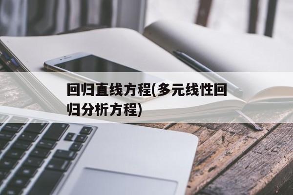 回归直线方程(多元线性回归分析方程)