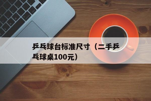 乒乓球台标准尺寸（二手乒乓球桌100元）