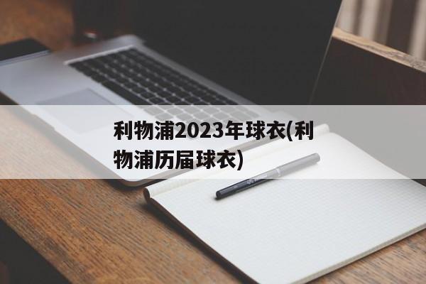 利物浦2023年球衣(利物浦历届球衣)