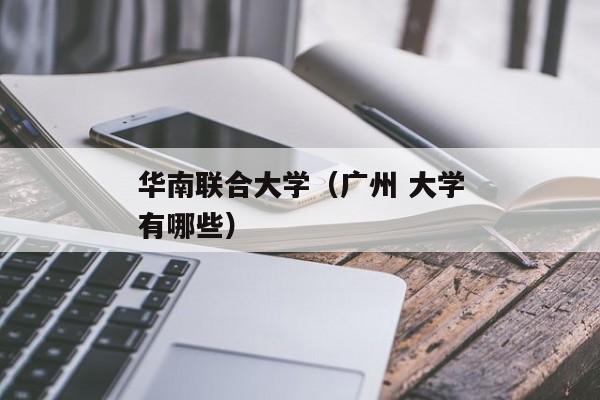 华南联合大学（广州 大学有哪些）