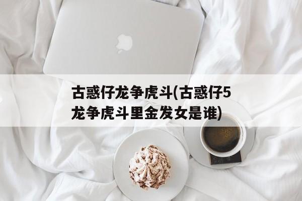 古惑仔龙争虎斗(古惑仔5龙争虎斗里金发女是谁)