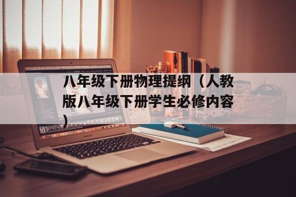 八年级下册物理提纲（人教版八年级下册学生必修内容）