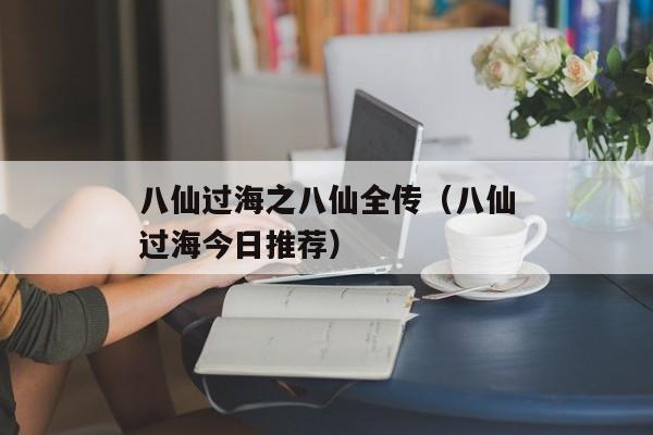 八仙过海之八仙全传（八仙过海今日推荐）