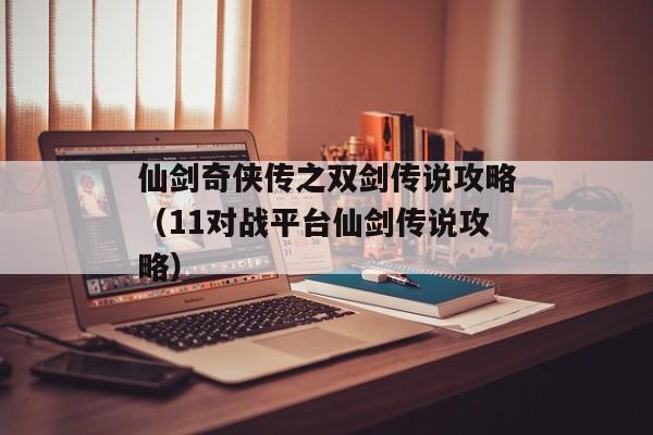 仙剑奇侠传之双剑传说攻略（11对战平台仙剑传说攻略）