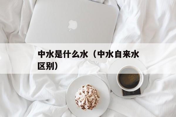 中水是什么水（中水自来水区别）