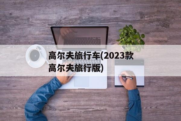 高尔夫旅行车(2023款高尔夫旅行版)