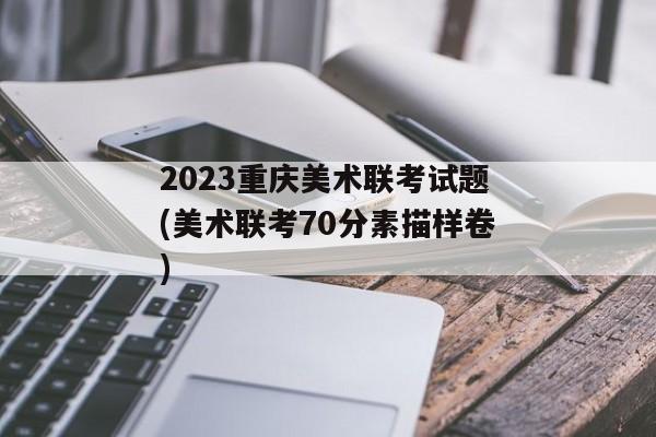 2023重庆美术联考试题(美术联考70分素描样卷)