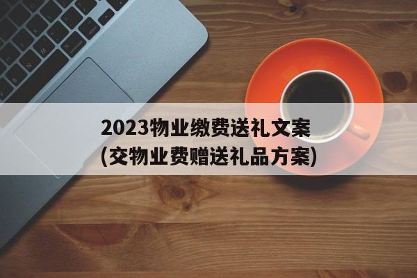 2023物业缴费送礼文案(交物业费赠送礼品方案)