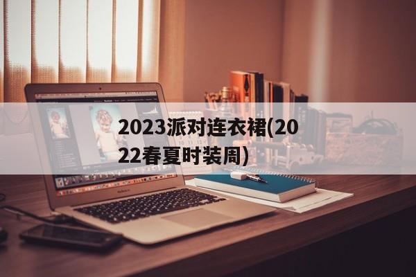 2023派对连衣裙(2022春夏时装周)