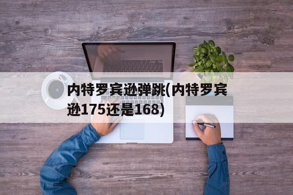 内特罗宾逊弹跳(内特罗宾逊175还是168)