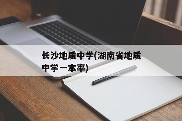 长沙地质中学(湖南省地质中学一本率)