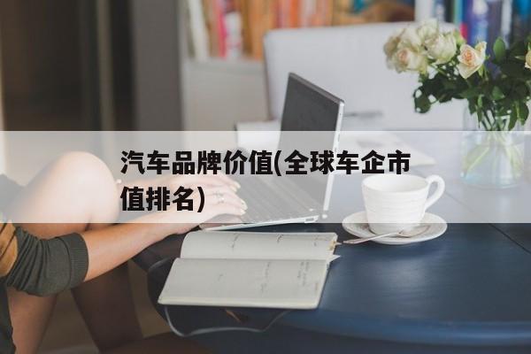 汽车品牌价值(全球车企市值排名)