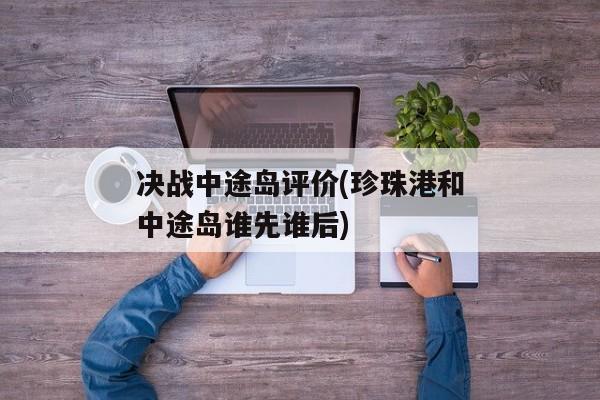 决战中途岛评价(珍珠港和中途岛谁先谁后)