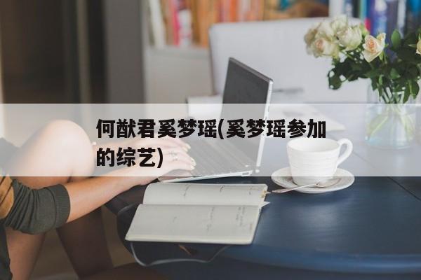 何猷君奚梦瑶(奚梦瑶参加的综艺)