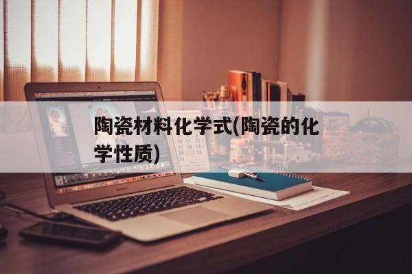 陶瓷材料化学式(陶瓷的化学性质)