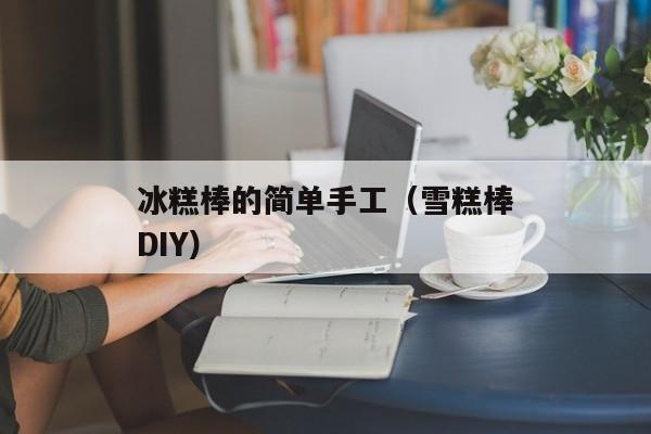 冰糕棒的简单手工（雪糕棒DIY）