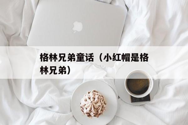 格林兄弟童话（小红帽是格林兄弟）