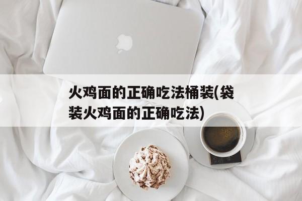 火鸡面的正确吃法桶装(袋装火鸡面的正确吃法)