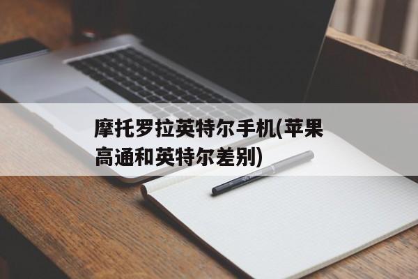 摩托罗拉英特尔手机(苹果高通和英特尔差别)