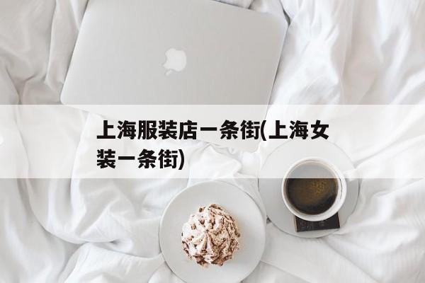 上海服装店一条街(上海女装一条街)