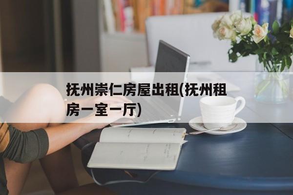 抚州崇仁房屋出租(抚州租房一室一厅)