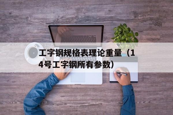 工字钢规格表理论重量（14号工字钢所有参数）