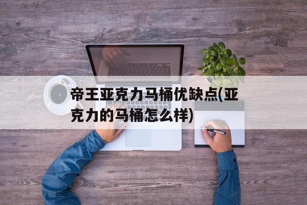 帝王亚克力马桶优缺点(亚克力的马桶怎么样)