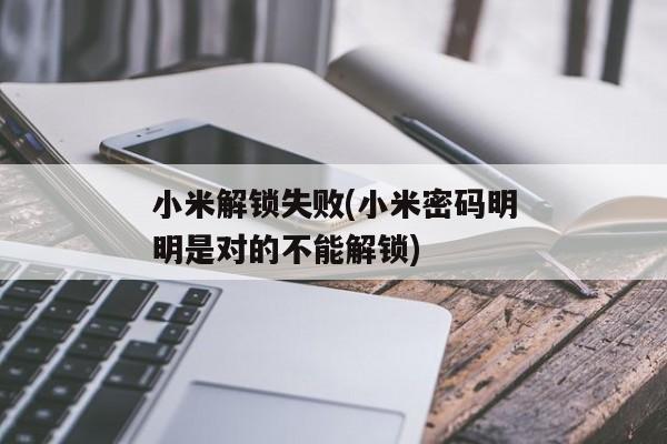 小米解锁失败(小米密码明明是对的不能解锁)