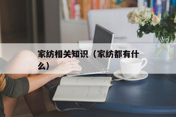 家纺相关知识（家纺都有什么）