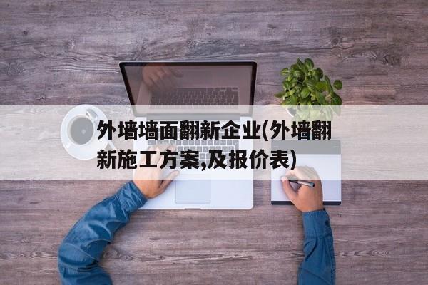 外墙墙面翻新企业(外墙翻新施工方案,及报价表)