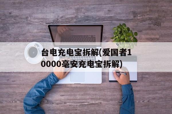 台电充电宝拆解(爱国者10000毫安充电宝拆解)