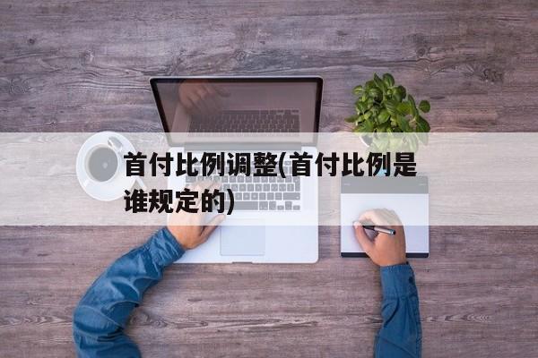 首付比例调整(首付比例是谁规定的)