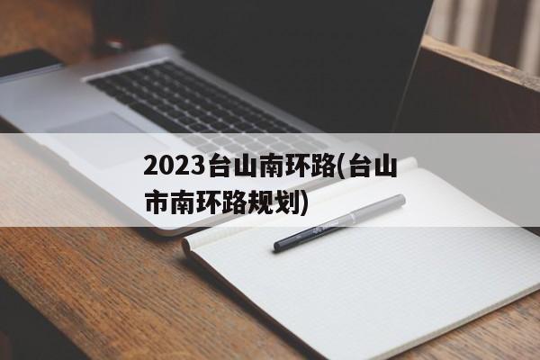 2023台山南环路(台山市南环路规划)