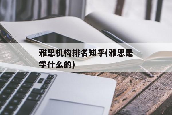 雅思机构排名知乎(雅思是学什么的)