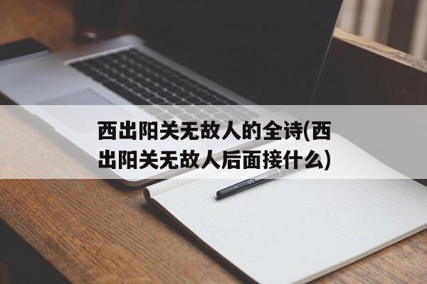 西出阳关无故人的全诗(西出阳关无故人后面接什么)