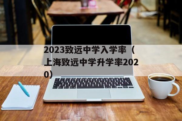 2023致远中学入学率（上海致远中学升学率2020）