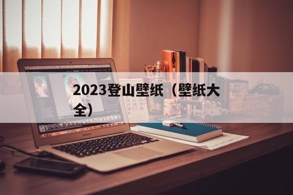 2023登山壁纸（壁纸大全）