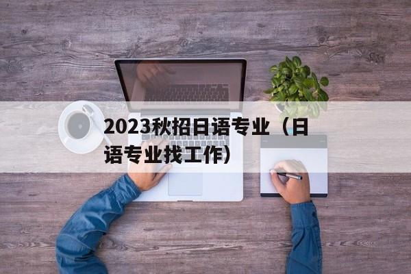 2023秋招日语专业（日语专业找工作）